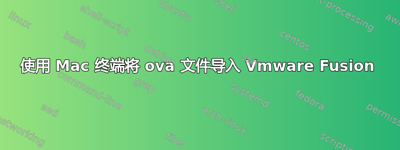 使用 Mac 终端将 ova 文件导入 Vmware Fusion