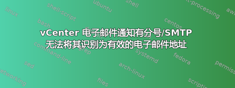 vCenter 电子邮件通知有分号/SMTP 无法将其识别为有效的电子邮件地址