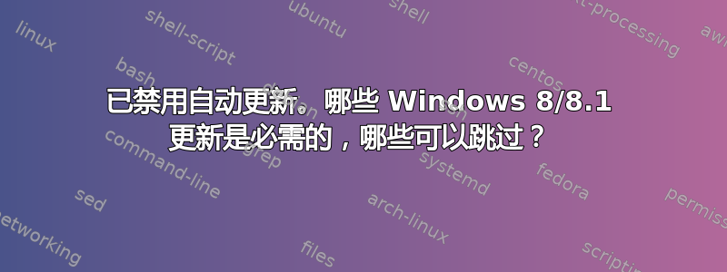 已禁用自动更新。哪些 Windows 8/8.1 更新是必需的，哪些可以跳过？