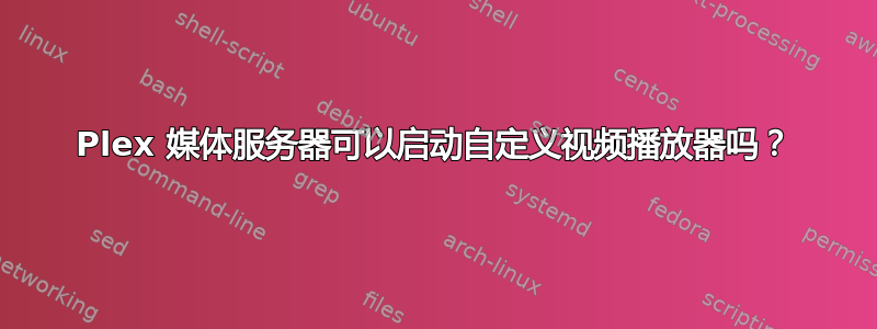 Plex 媒体服务器可以启动自定义视频播放器吗？