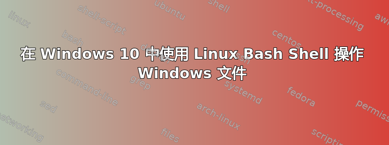 在 Windows 10 中使用 Linux Bash Shell 操作 Windows 文件