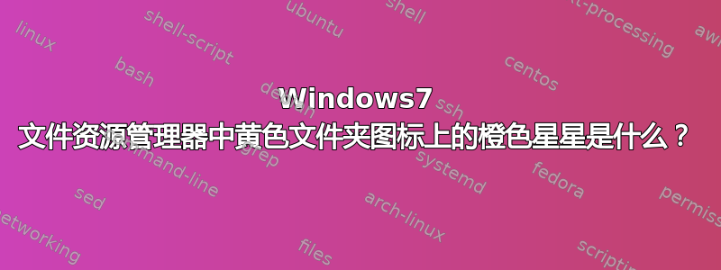 Windows7 文件资源管理器中黄色文件夹图标上的橙色星星是什么？