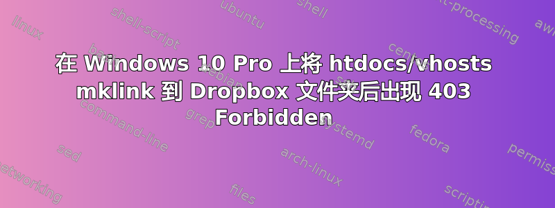 在 Windows 10 Pro 上将 htdocs/vhosts mklink 到 Dropbox 文件夹后出现 403 Forbidden