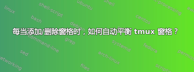 每当添加/删除窗格时，如何自动平衡 tmux 窗格？