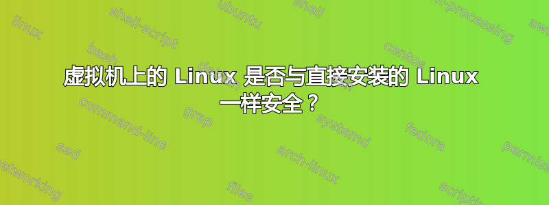 虚拟机上的 Linux 是否与直接安装的 Linux 一样安全？