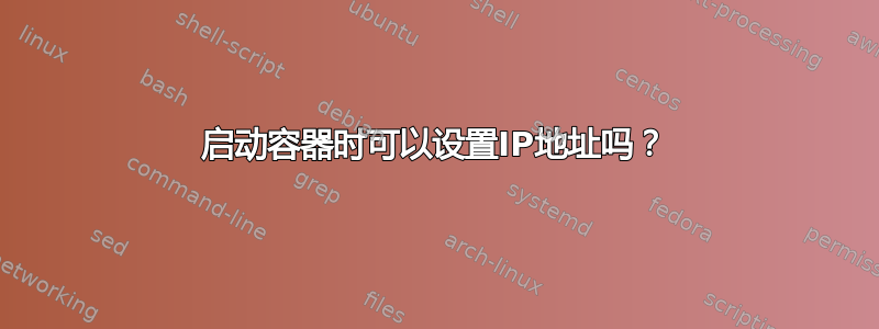 启动容器时可以设置IP地址吗？