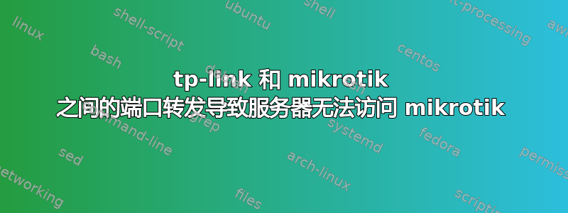 tp-link 和 mikrotik 之间的端口转发导致服务器无法访问 mikrotik