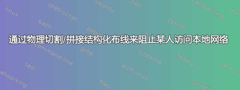 通过物理切割/拼接结构化布线来阻止某人访问本地网络