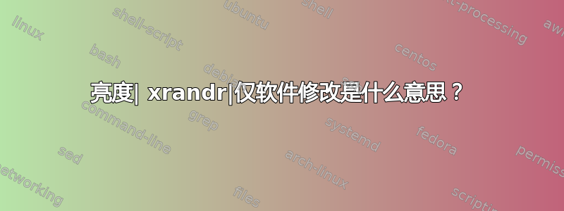 亮度| xrandr|仅软件修改是什么意思？