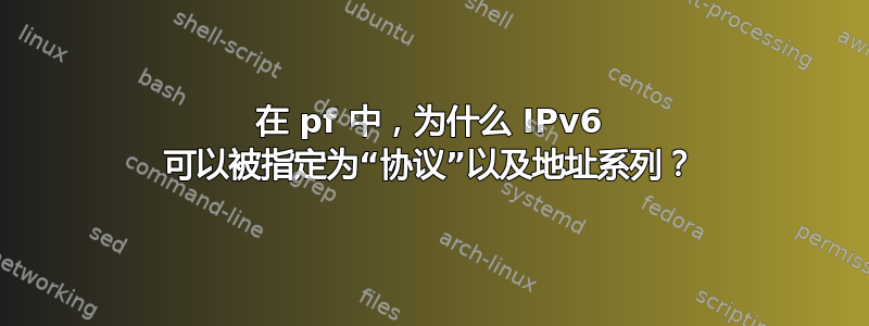 在 pf 中，为什么 IPv6 可以被指定为“协议”以及地址系列？