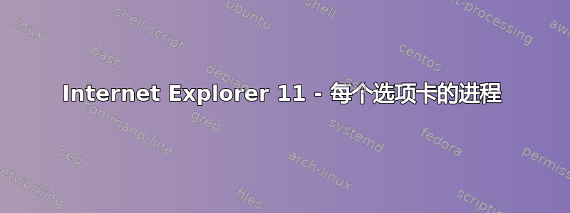 Internet Explorer 11 - 每个选项卡的进程