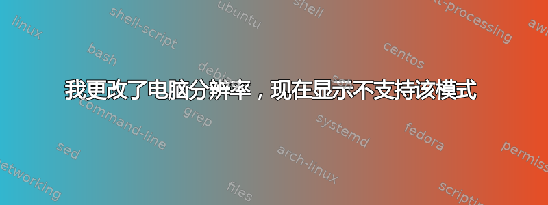 我更改了电脑分辨率，现在显示不支持该模式