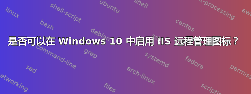 是否可以在 Windows 10 中启用 IIS 远程管理图标？