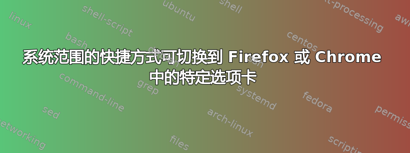 系统范围的快捷方式可切换到 Firefox 或 Chrome 中的特定选项卡