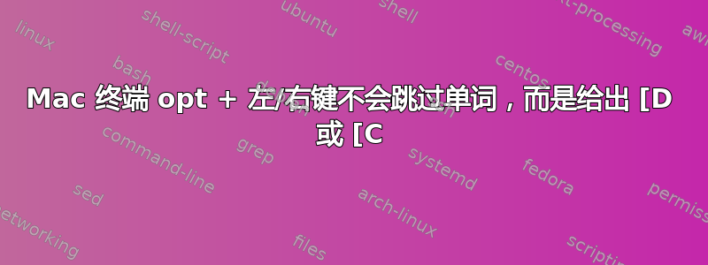 Mac 终端 opt + 左/右键不会跳过单词，而是给出 [D 或 [C