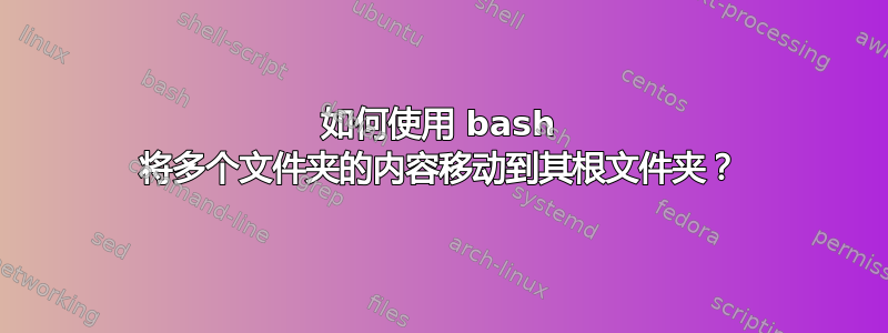 如何使用 bash 将多个文件夹的内容移动到其根文件夹？