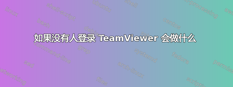 如果没有人登录 TeamViewer 会做什么