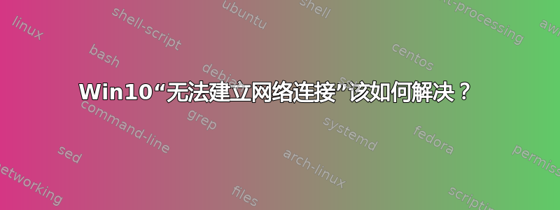 Win10“无法建立网络连接”该如何解决？