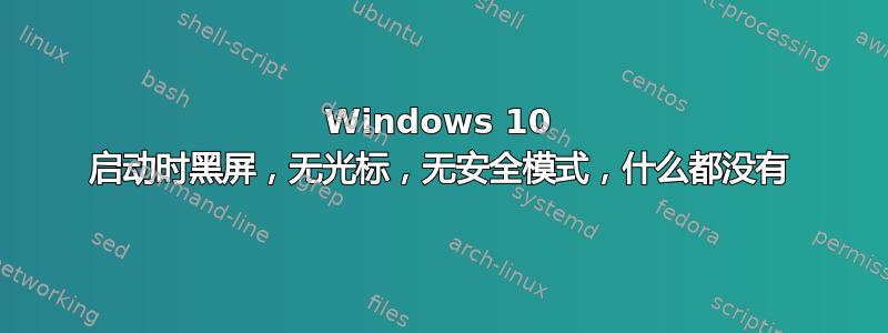 Windows 10 启动时黑屏，无光标，无安全模式，什么都没有