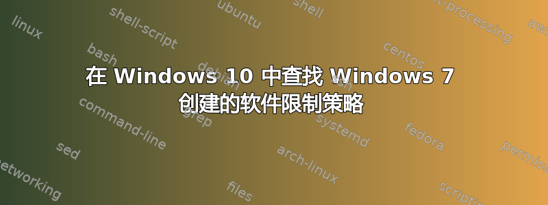 在 Windows 10 中查找 Windows 7 创建的软件限制策略