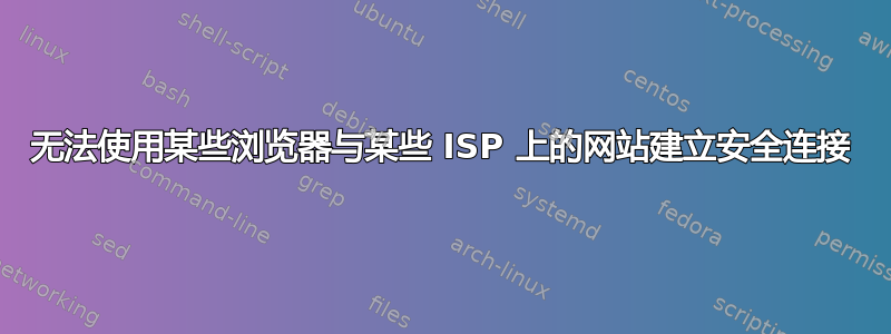 无法使用某些浏览器与某些 ISP 上的网站建立安全连接