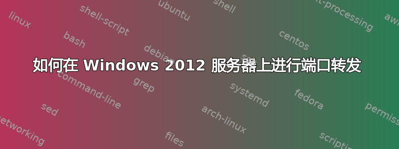 如何在 Windows 2012 服务器上进行端口转发