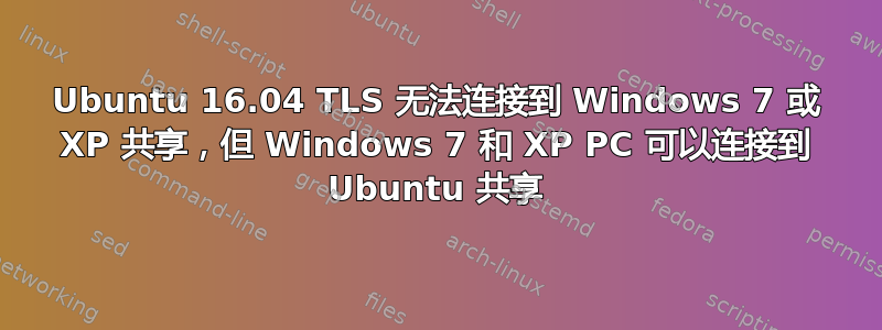 Ubuntu 16.04 TLS 无法连接到 Windows 7 或 XP 共享，但 Windows 7 和 XP PC 可以连接到 Ubuntu 共享