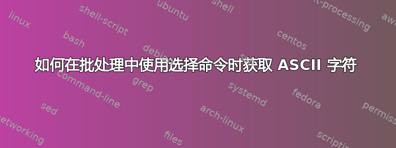 如何在批处理中使用选择命令时获取 ASCII 字符