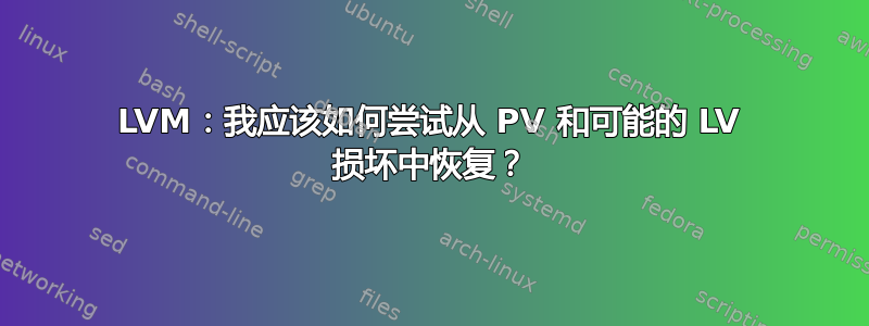 LVM：我应该如何尝试从 PV 和可能的 LV 损坏中恢复？