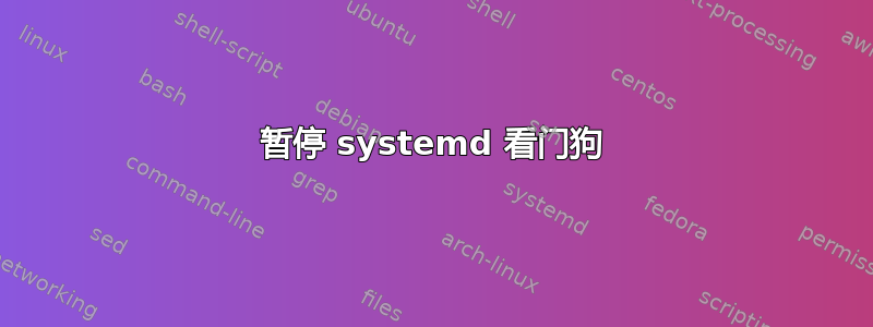 暂停 systemd 看门狗