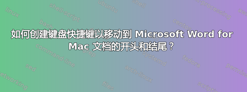 如何创建键盘快捷键以移动到 Microsoft Word for Mac 文档的开头和结尾？