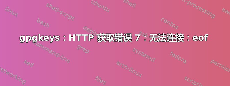 gpgkeys：HTTP 获取错误 7：无法连接：eof