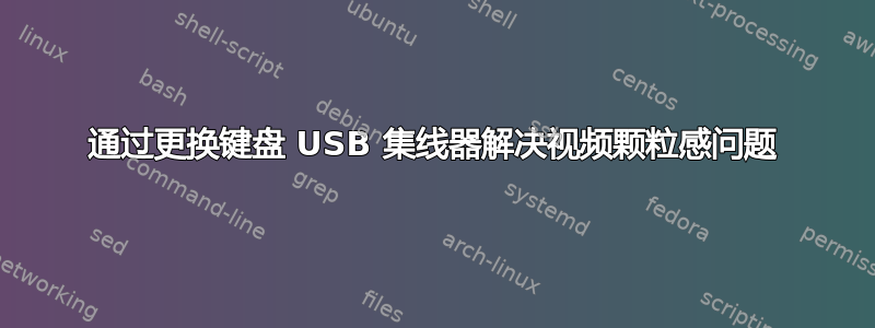 通过更换键盘 USB 集线器解决视频颗粒感问题