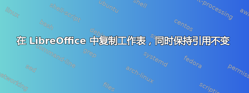 在 LibreOffice 中复制工作表，同时保持引用不变