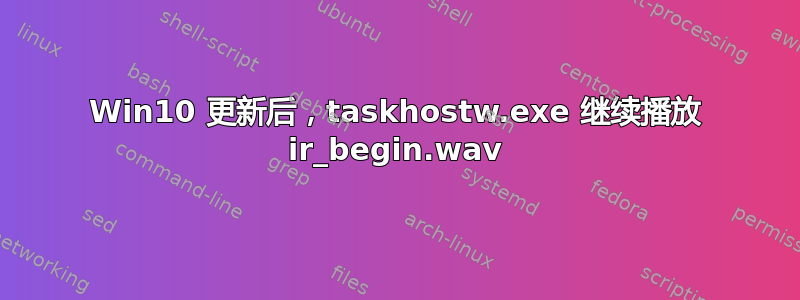 Win10 更新后，taskhostw.exe 继续播放 ir_begin.wav