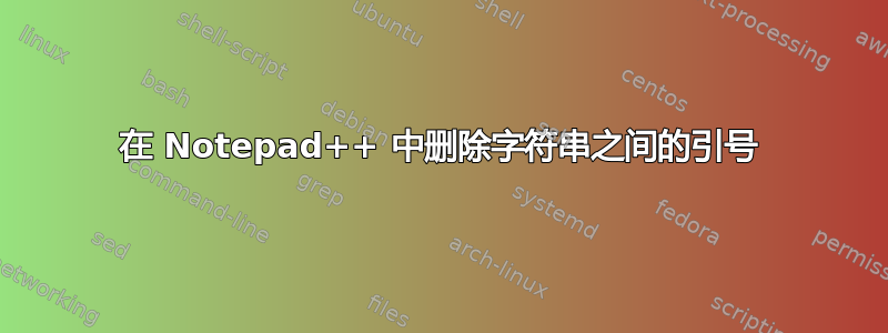 在 Notepad++ 中删除字符串之间的引号