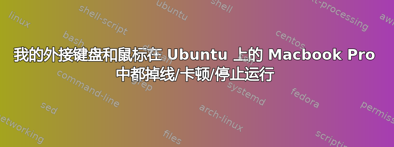 我的外接键盘和鼠标在 Ubuntu 上的 Macbook Pro 中都掉线/卡顿/停止运行