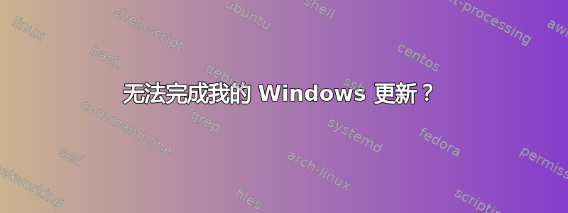 无法完成我的 Windows 更新？