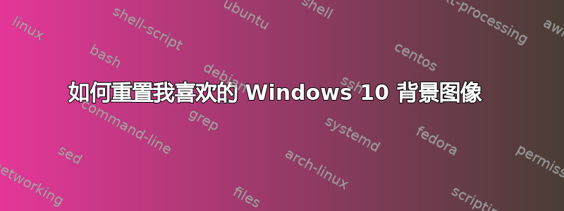 如何重置我喜欢的 Windows 10 背景图像 