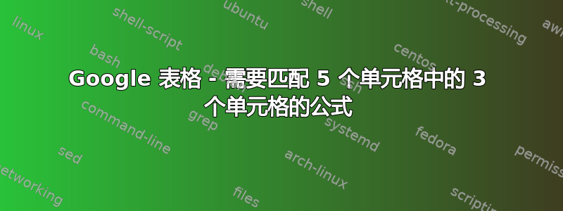 Google 表格 - 需要匹配 5 个单元格中的 3 个单元格的公式