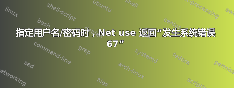 指定用户名/密码时，Net use 返回“发生系统错误 67”