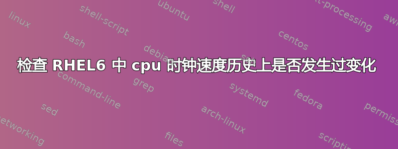 检查 RHEL6 中 cpu 时钟速度历史上是否发生过变化