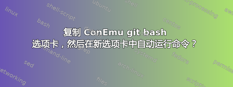 复制 ConEmu git bash 选项卡，然后在新选项卡中自动运行命令？