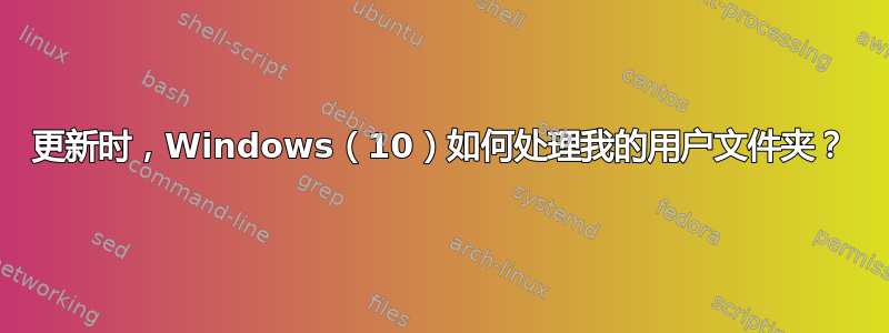 更新时，Windows（10）如何处理我的用户文件夹？