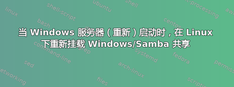 当 Windows 服务器（重新）启动时，在 Linux 下重新挂载 Windows/Samba 共享