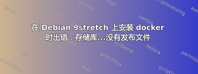 在 Debian 9stretch 上安装 docker 时出错：存储库...没有发布文件