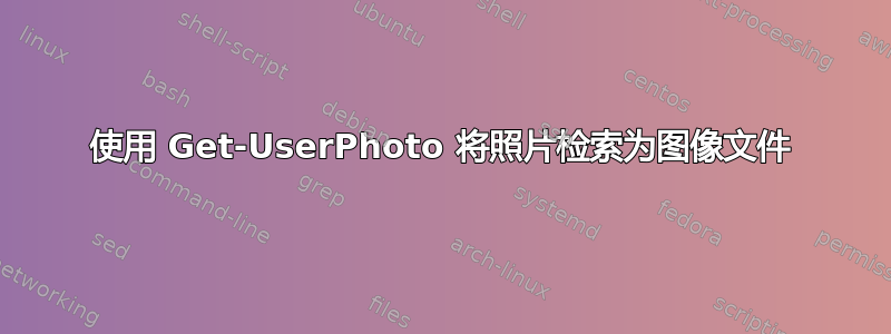 使用 Get-UserPhoto 将照片检索为图像文件