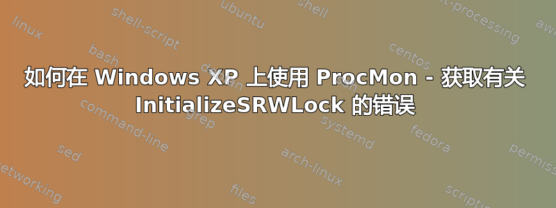 如何在 Windows XP 上使用 ProcMon - 获取有关 InitializeSRWLock 的错误