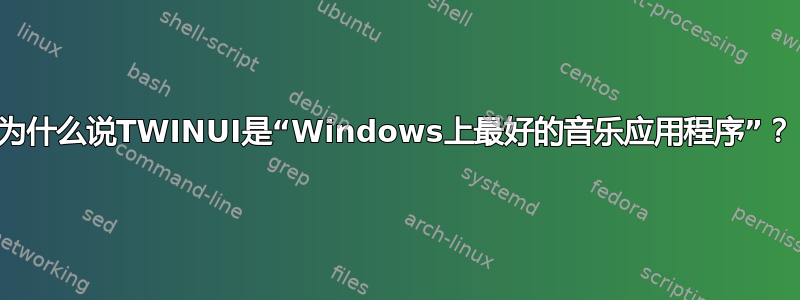 为什么说TWINUI是“Windows上最好的音乐应用程序”？