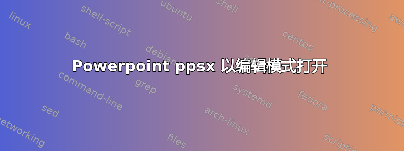 Powerpoint ppsx 以编辑模式打开